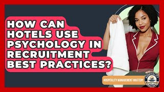 How Can Hotels Use Psychology In Recruitment Best Practices - Hospitality Management Mastery