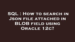 SQL : How to search in Json file attached in BLOB field using Oracle 12c?