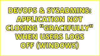 DevOps & SysAdmins: Application not closing "gracefully" when users logs off (Windows)