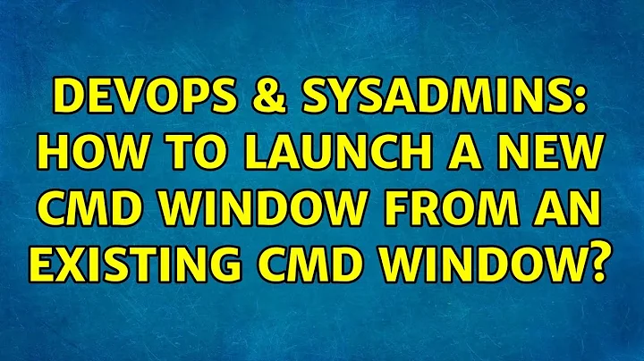 DevOps & SysAdmins: How to launch a new cmd window from an existing cmd window? (3 Solutions!!)