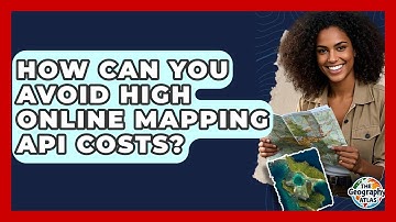 How Can You Avoid High Online Mapping API Costs? - The Geography Atlas