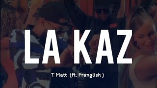 T Matt ft Franglish - La Kaz (Paroles/Lyrics)