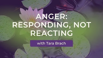 Dealing with Anger: Responding, Not Reacting with Tara Brach