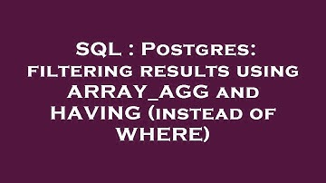 SQL : Postgres: filtering results using ARRAY_AGG and HAVING (instead of WHERE)