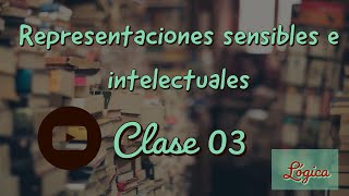 Clase 03 Lógica - Representaciones sensibles e intelectuales