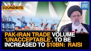 Pak-Iran Trade Volume ‘Unacceptable’, To Be Increased To $10Bn: Iranian President |Dawn News English