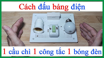 Cách đấu bảng điện 1 cầu chì 1 công tắc điều khiển 1 bóng đèn điện dân dụng