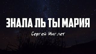 Сергей Инглет - ЗНАЛА ЛЬ ТЫ МАРИЯ