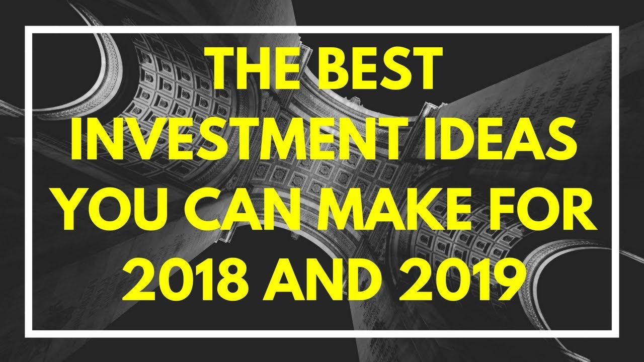 THE BEST INVESTMENT IDEAS YOU CAN MAKE FOR 2018 AND 2019