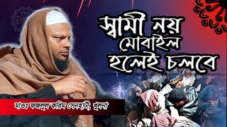 মাওলানা ফজলুল করিম সিনহাটি | স্বামী নয়, মোবাইল হলেই চলবে -এ কেমন যুগ আসলো | নতুন বাংলা ওয়াজ 2023