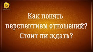 Перспектива Ваших отношений? Стоит ли ждать? 👤💌