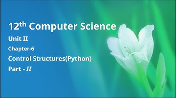 Class 12 Computer Science - Unit-2: Chapter-6: Control Structures - Python (Part-2)