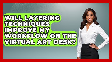 Will Layering Techniques Improve My Workflow on the Virtual Art Desk? | The Virtual Art Desk News