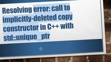 Resolving error: call to implicitly-deleted copy constructor in C++ with std::unique_ptr