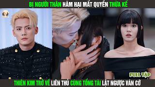 Bị Người Thân Hãm Hại Mất Quyền Thừa Kế, Thiên Kim Trở Về Liên Thủ Cùng Tổng Tài Lật Ngược Ván Cờ