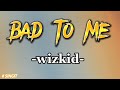 WIZKID -BAD TO ME (lyrics flow)