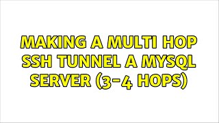 Making a multi hop SSH tunnel a mysql server (3-4 hops) (2 Solutions!!)