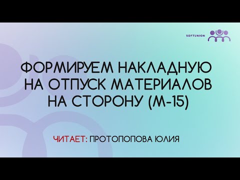 Формируем накладную на отпуск материалов на сторону (М-15)