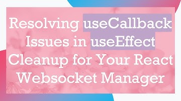 Resolving useCallback Issues in useEffect Cleanup for Your React Websocket Manager