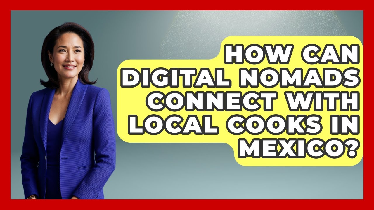 How Can Digital Nomads Connect With Local Cooks In Mexico? - Magical Mexico Moments