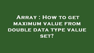 Array : How to get maximum value from double data type value set?