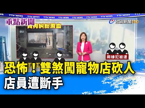 恐怖！雙煞闖寵物店砍人 店員遭斷手【重點新聞】-20230626