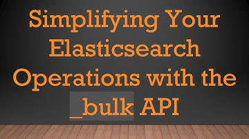 Simplifying Your Elasticsearch Operations with the _bulk API