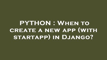 PYTHON : When to create a new app (with startapp) in Django?