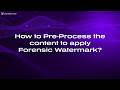 How to Pre Process the content to apply Forensic Watermark