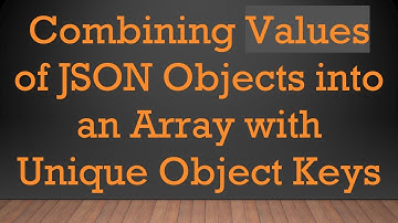 Combining Values of JSON Objects into an Array with Unique Object Keys