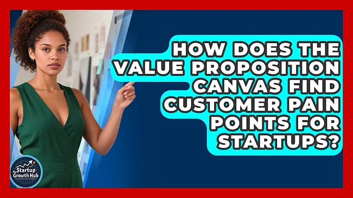 How Does The Value Proposition Canvas Find Customer Pain Points For Startups?