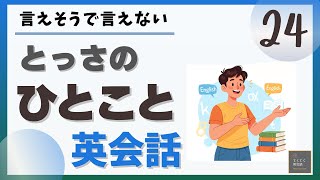 とっさのひとこと英会話 24 】言えそうで言えない とっさのひとこと