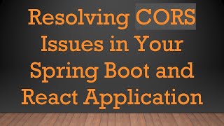 Resolving CORS Issues in Your Spring Boot and React Application