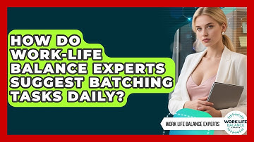 How Do Work-Life Balance Experts Suggest Batching Tasks Daily? | Work Life Balance Experts News