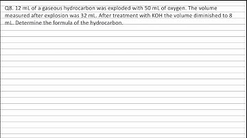 Q8. 12 mL of a gaseous hydrocarbon was exploded with 50 mL of oxygen. The volume measured after