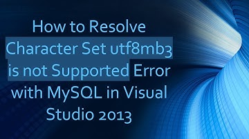 How to Resolve Character Set utf8mb3 is not Supported Error with MySQL in Visual Studio 2013