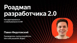 Роадмап разработчика 2.0: как адаптироваться к новой AI-реальности / Павел Федотовский