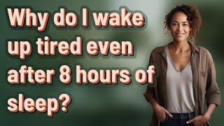 Why do I wake up tired even after 8 hours of sleep?