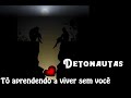 ♪ Detonautas - Tô aprendendo a viver sem você ♪