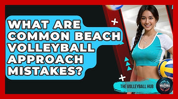 What Are Common Beach Volleyball Approach Mistakes? - The Volleyball Hub