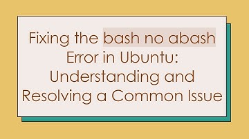 Fixing the bash no abash Error in Ubuntu: Understanding and Resolving a Common Issue