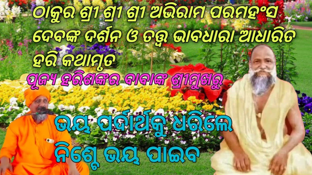 ଭୟ ପର୍ଦାର୍ଥକୁ ଧରିଲେ ନିଶ୍ଚେ ଭୟ ପାଇବ//ଠାକୁର ଅଭିରାମ ପରମହଂସ ଦେବଙ୍କ ଦର୍ଶନ ଓ ତତ୍ତ୍ବ ଆଧାରିତ ହରି କଥାମୃତ