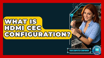 What Is HDMI CEC Configuration? - Your Computer Companion