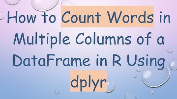 How to Count Words in Multiple Columns of a DataFrame in R Using dplyr