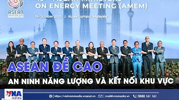 ASEAN đề cao an ninh năng lượng và kết nối khu vực - VNAMedia