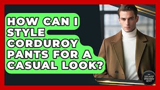 How Can I Style Corduroy Pants For A Casual Look - The Sharp Dressed Gent Update