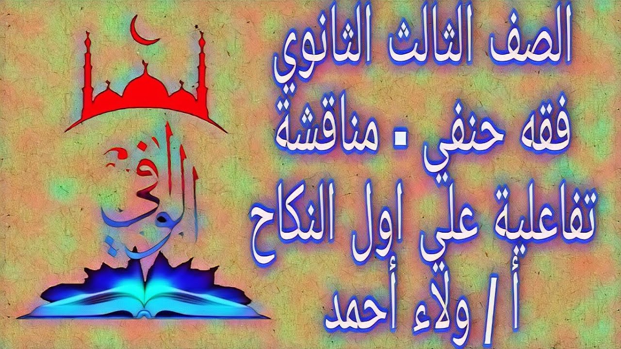 فقه حنفي - مناقشة تفاعلية علي اول النكاح وحل أسئلة الكتاب المدرسي- الصف ٣ ث