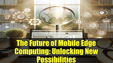 The Future of Mobile Edge Computing: Unlocking New Possibilities