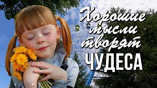 Хорошие мысли творят чудеса. Не веришь? Попробуй, и ты удивишься!