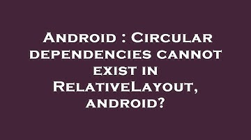 Android : Circular dependencies cannot exist in RelativeLayout, android?